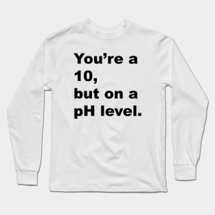 You're A 10 But On A pH Level (Black Text) Long Sleeve T-Shirt